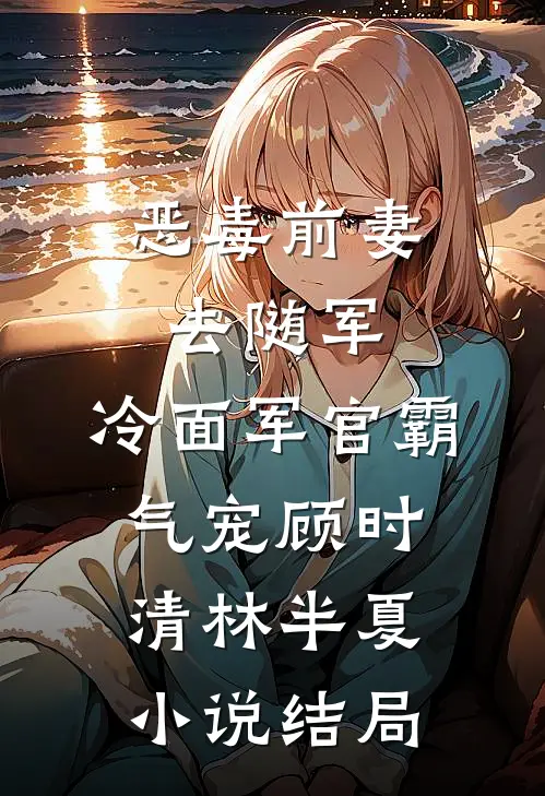 恶毒前妻去随军，冷面军官霸气宠顾时清林半夏小说结局