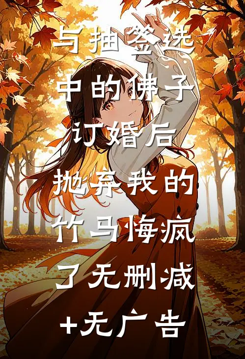 与抽签选中的佛子订婚后，抛弃我的竹马悔疯了无删减+无广告