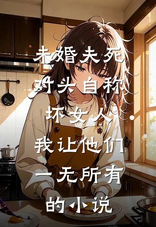 未婚夫死对头自称坏女人，我让他们一无所有的小说