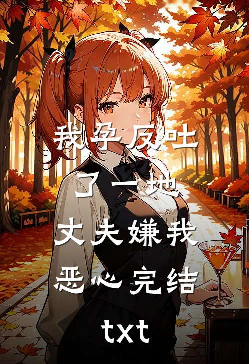 我孕反吐了一地，丈夫嫌我恶心完结txt