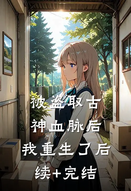 被盗取古神血脉后，我重生了后续+完结