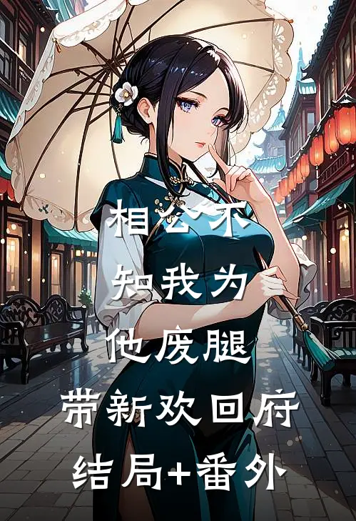 相公不知我为他废腿，带新欢回府结局+番外