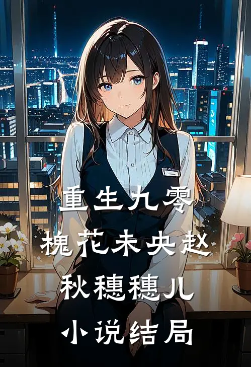 重生九零:槐花未央赵秋穗穗儿小说结局