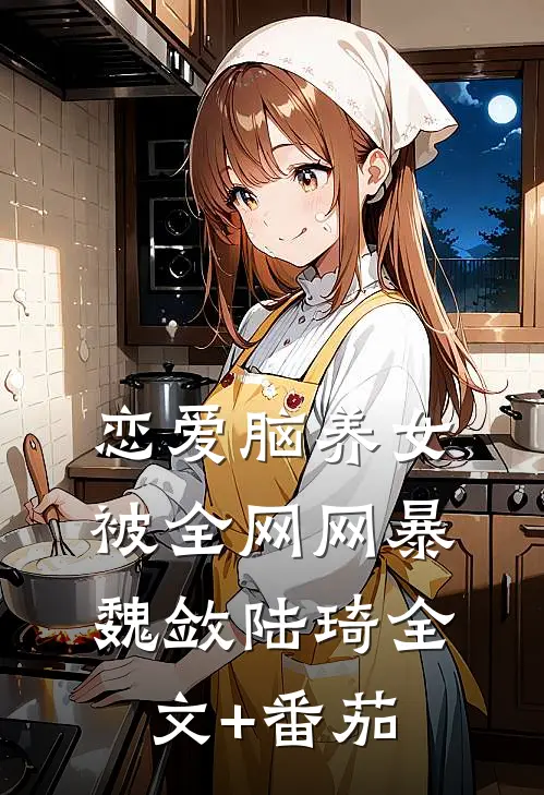 恋爱脑养女被全网网暴魏敛陆琦全文+番茄