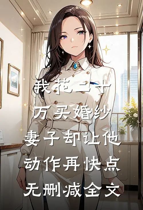 我花二十万买婚纱，妻子却让他动作再快点无删减全文