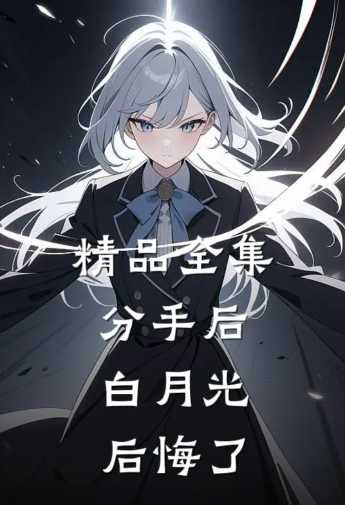 精品全集分手后，白月光后悔了