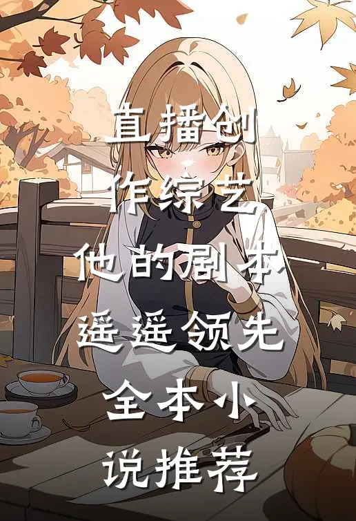 直播创作综艺，他的剧本遥遥领先全本小说推荐