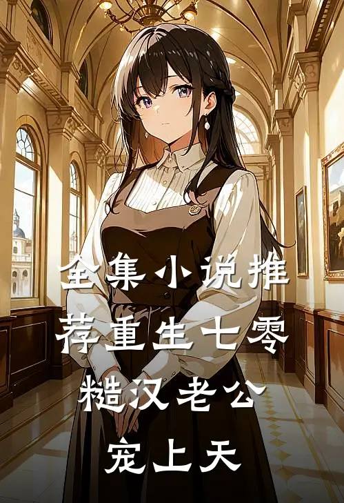 全集小说推荐重生七零，糙汉老公宠上天