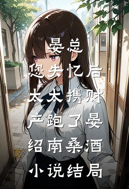 晏总，您失忆后，太太携财产跑了晏绍南桑酒小说结局