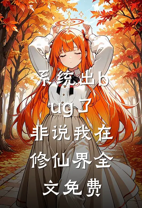 系统出bug了，非说我在修仙界全文免费
