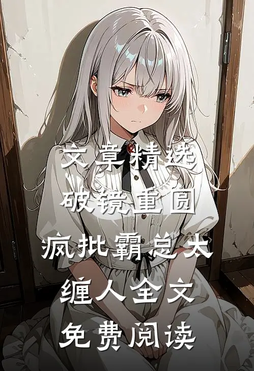 文章精选破镜重圆:疯批霸总太缠人全文免费阅读