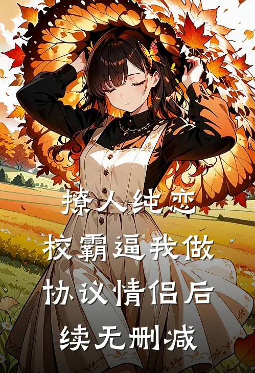 撩人纯恋：校霸逼我做协议情侣后续无删减