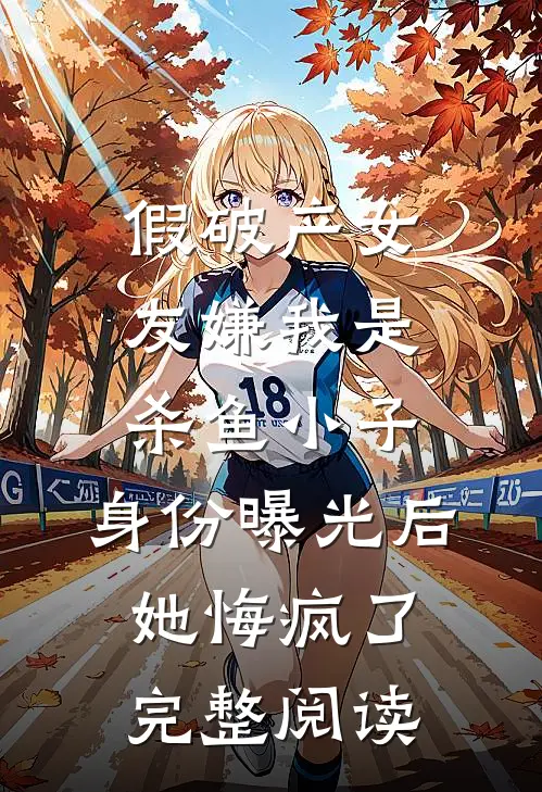 假破产女友嫌我是杀鱼小子，身份曝光后她悔疯了完整阅读