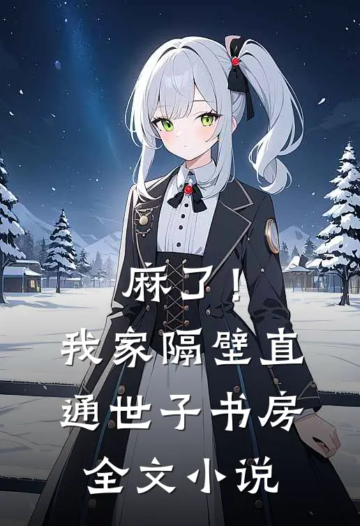 麻了！我家隔壁直通世子书房全文小说