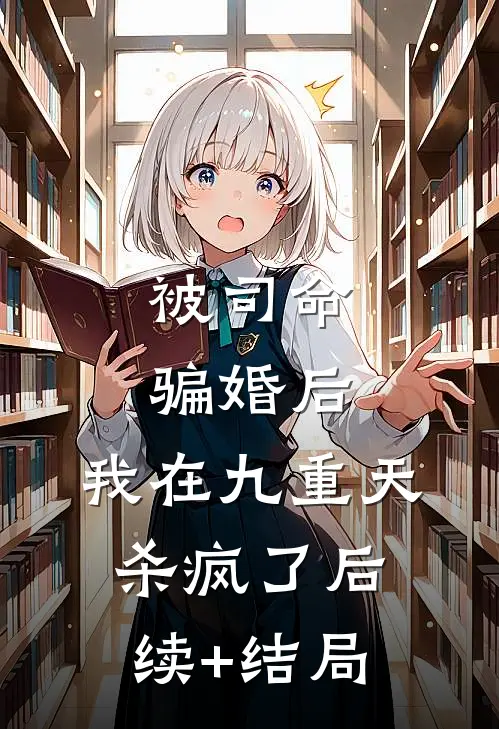 被司命骗婚后，我在九重天杀疯了后续+结局