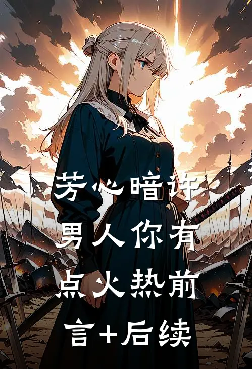 芳心暗许，男人你有点火热前言+后续