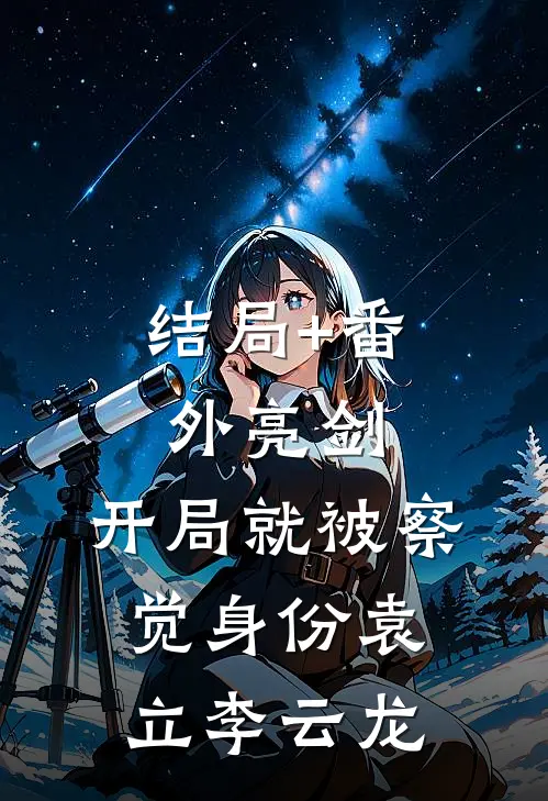 结局+番外亮剑：开局就被察觉身份袁立李云龙