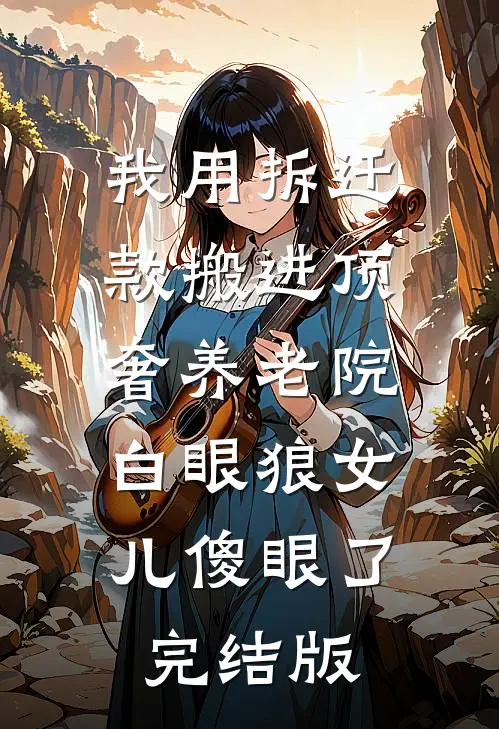 我用拆迁款搬进顶奢养老院，白眼狼女儿傻眼了完结版