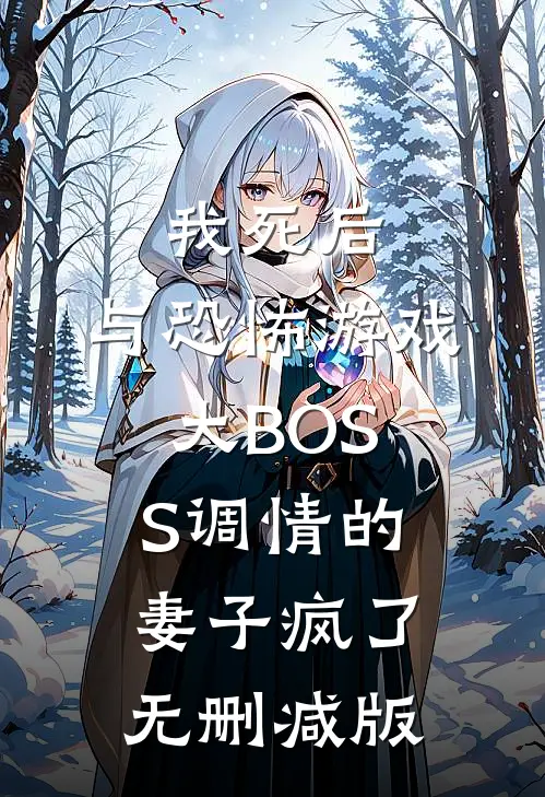 我死后，与恐怖游戏大BOSS调情的妻子疯了无删减版