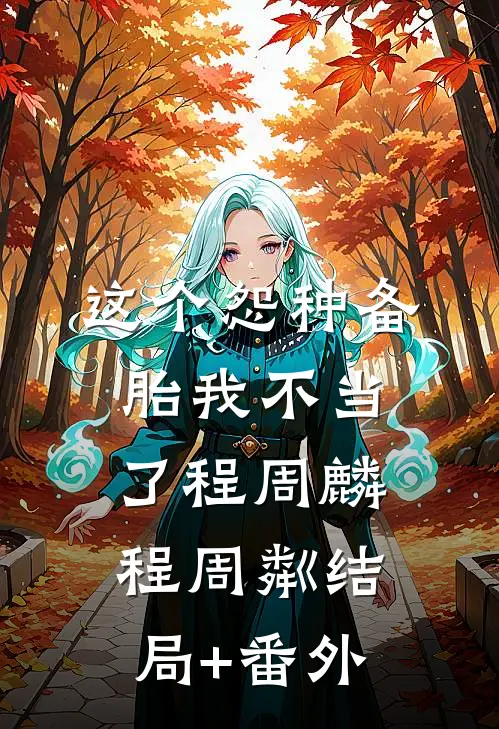 这个怨种备胎我不当了程周麟程周粼结局+番外