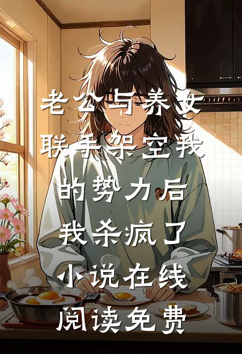 老公与养女联手架空我的势力后，我杀疯了小说在线阅读免费