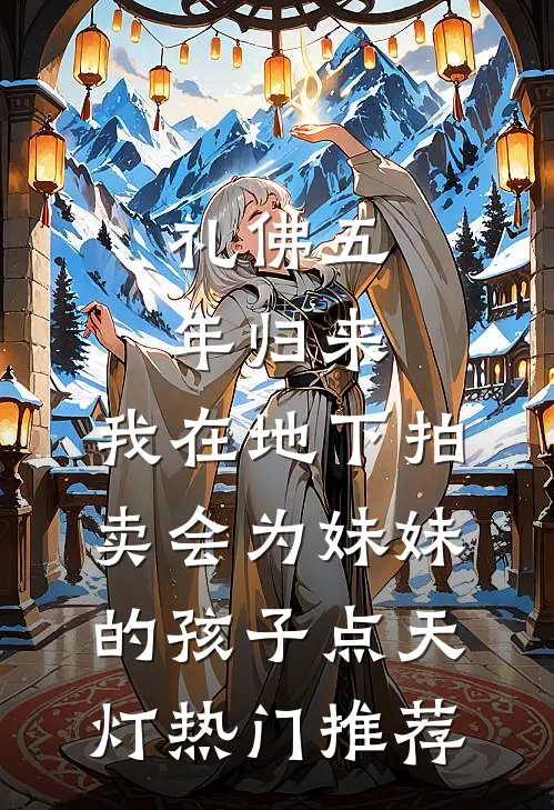 礼佛五年归来，我在地下拍卖会为妹妹的孩子点天灯热门推荐