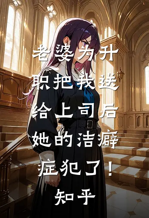老婆为升职把我送给上司后，她的洁癖症犯了！知乎