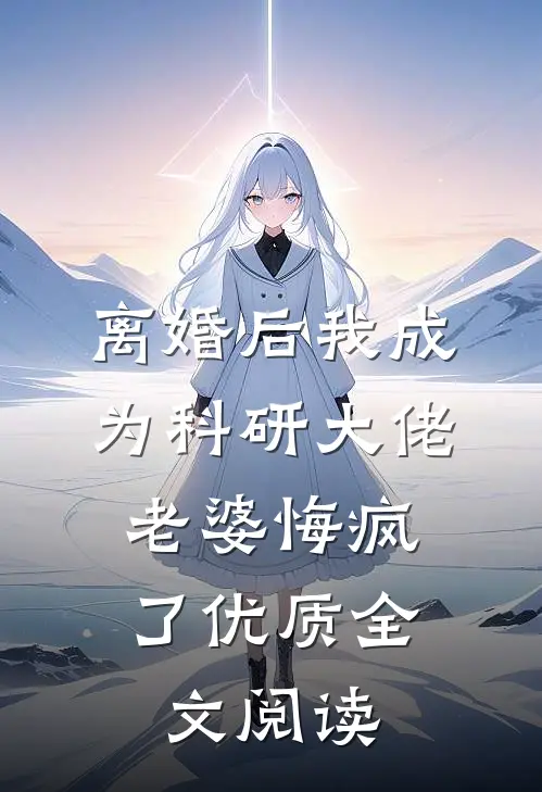 离婚后我成为科研大佬，老婆悔疯了优质全文阅读