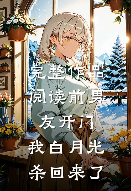 完整作品阅读前男友开门，我白月光杀回来了