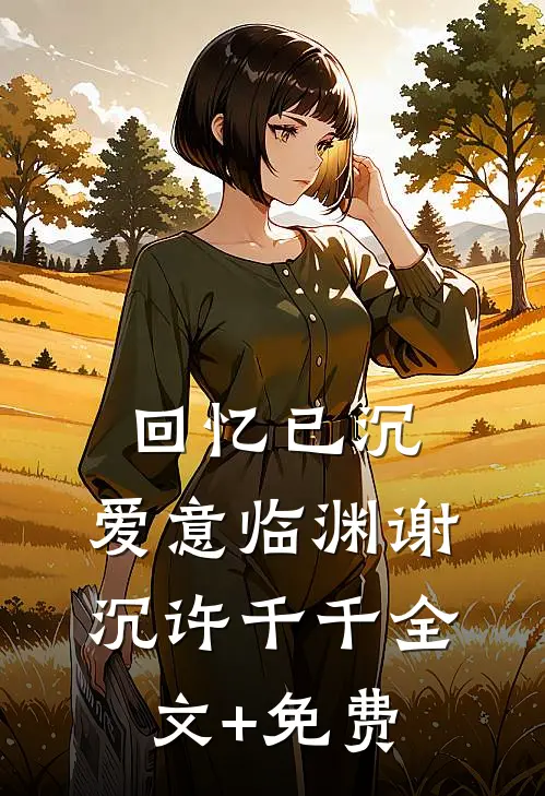 回忆已沉，爱意临渊谢沉许千千全文+免费