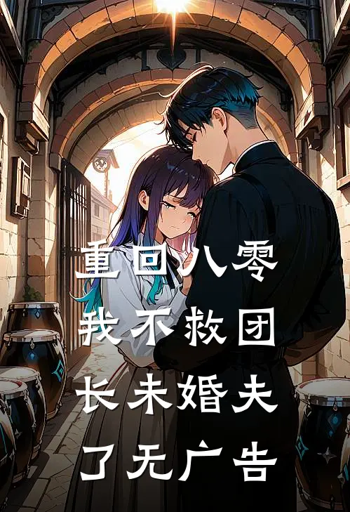 重回八零，我不救团长未婚夫了无广告