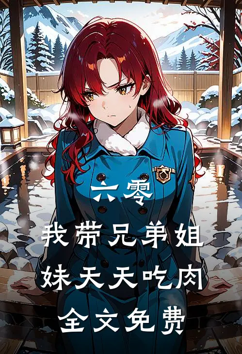 六零：我带兄弟姐妹天天吃肉全文免费
