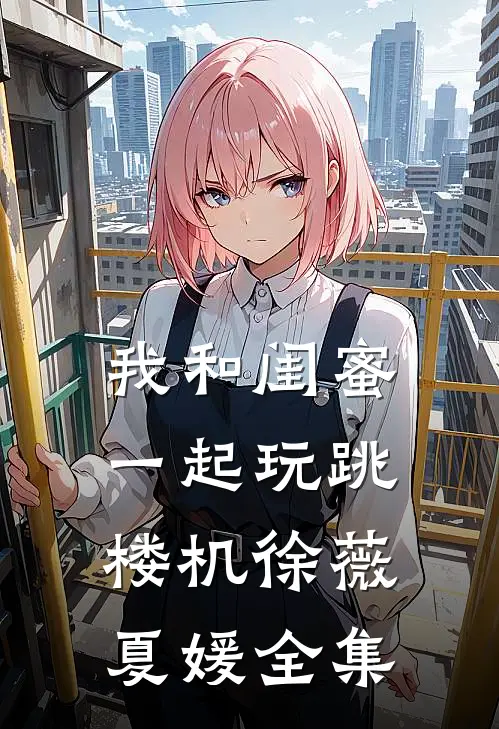 我和闺蜜一起玩跳楼机徐薇夏媛全集