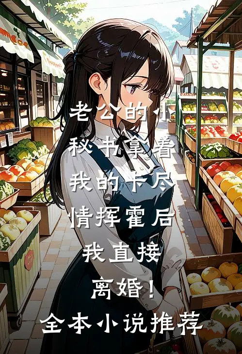 老公的小秘书拿着我的卡尽情挥霍后，我直接离婚！全本小说推荐