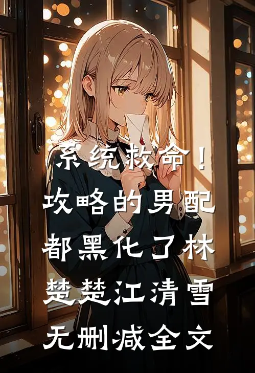 系统救命！攻略的男配都黑化了林楚楚江清雪无删减全文
