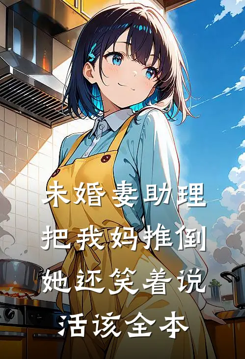 未婚妻助理把我妈推倒，她还笑着说活该全本