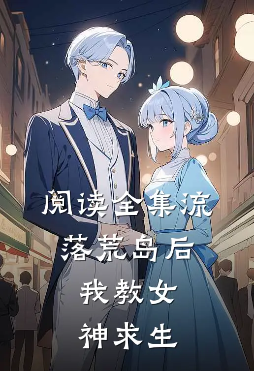 阅读全集流落荒岛后，我教女神求生
