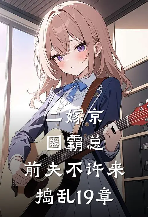 二嫁京圈霸总，前夫不许来捣乱19章