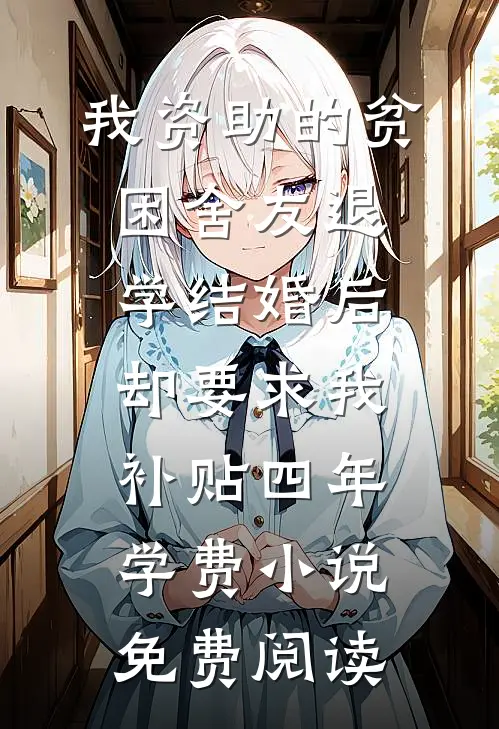 我资助的贫困舍友退学结婚后，却要求我补贴四年学费小说免费阅读