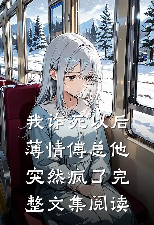 我诈死以后，薄情傅总他突然疯了完整文集阅读