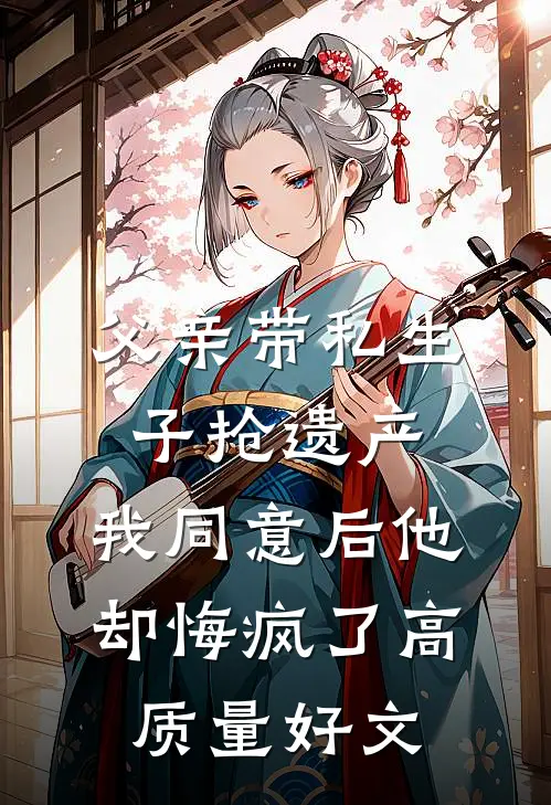 父亲带私生子抢遗产，我同意后他却悔疯了高质量好文