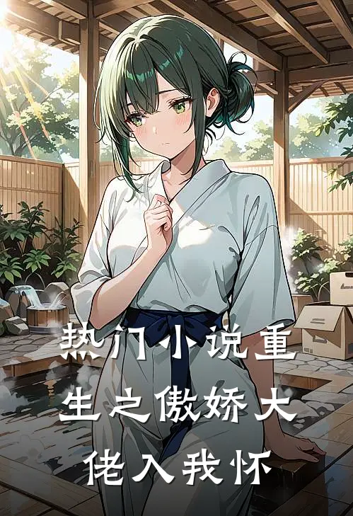热门小说重生之傲娇大佬入我怀
