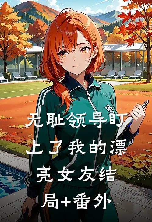 无耻领导盯上了我的漂亮女友结局+番外
