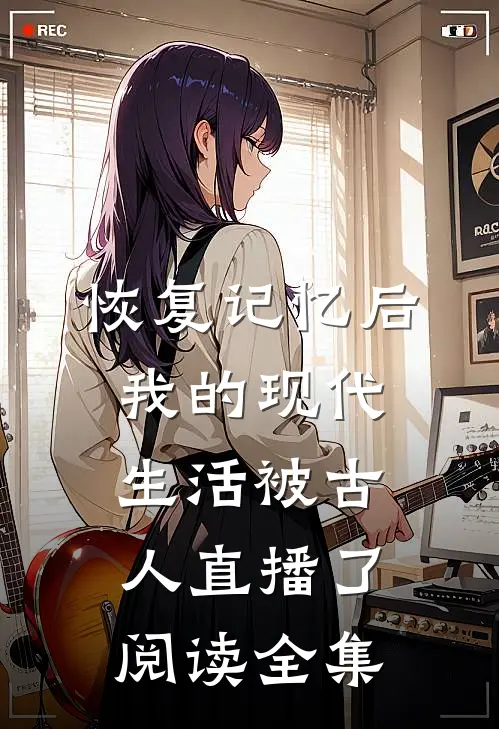 恢复记忆后，我的现代生活被古人直播了阅读全集