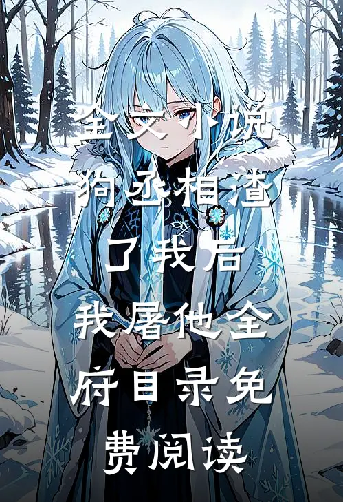 全文小说狗丞相渣了我后，我屠他全府目录免费阅读
