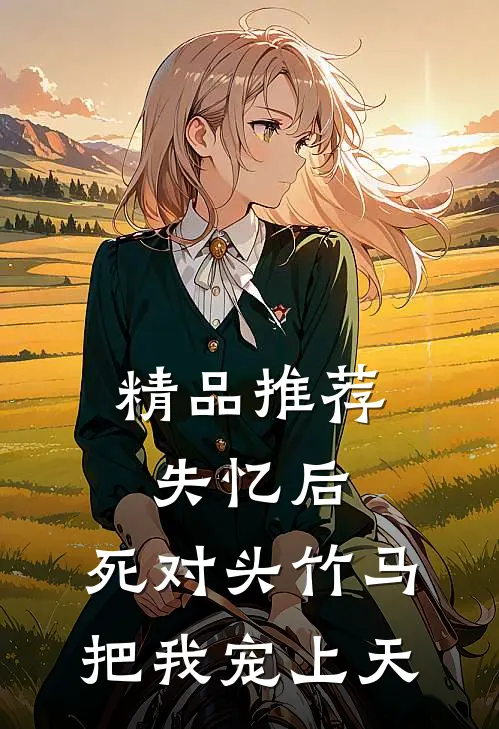 精品推荐失忆后，死对头竹马把我宠上天