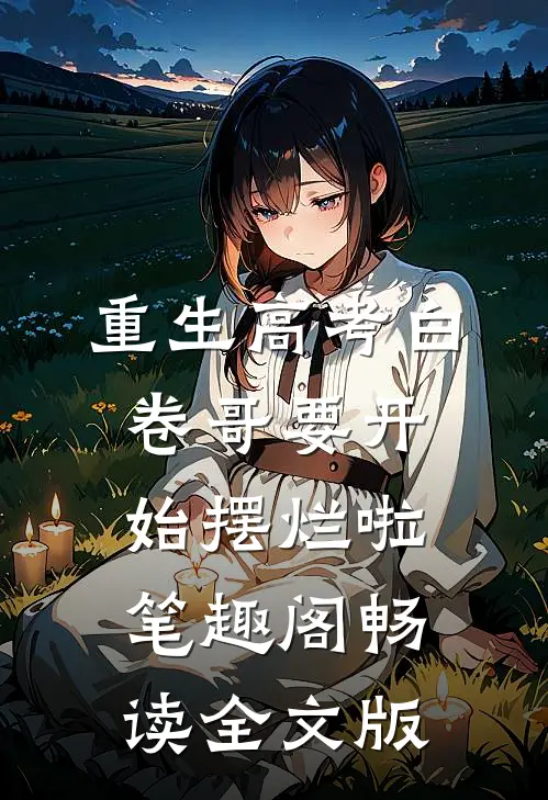 重生高考白卷哥要开始摆烂啦笔趣阁畅读全文版