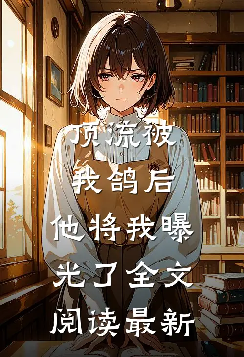 顶流被我鸽后，他将我曝光了全文阅读最新