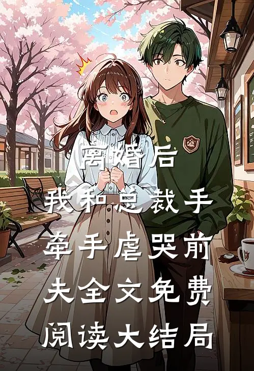 离婚后，我和总裁手牵手虐哭前夫全文免费阅读大结局