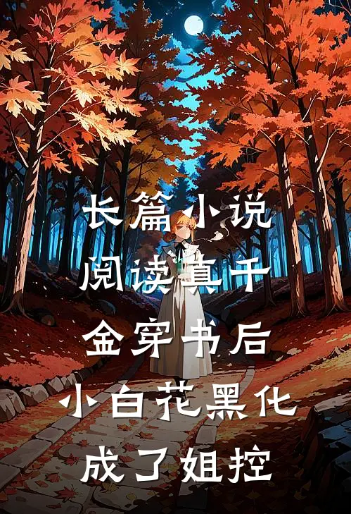 长篇小说阅读真千金穿书后，小白花黑化成了姐控
